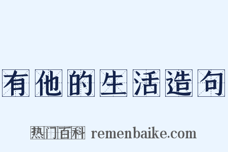 有他的生活造句是什么意思的图片